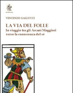 La Via Del Folle<br>In Viaggio Tra Gli Arcani Maggiori Verso La Conoscenza Del Sé