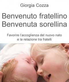 Benvenuto Fratellino, Benvenuta Sorellina<br>Favorire L"accoglienza Del Nuovo Nato E La Relazione Tra Fratelli