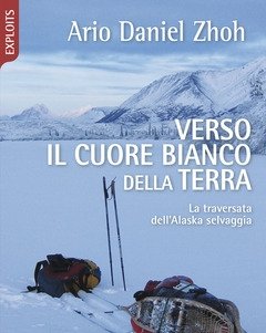 Verso Il Cuore Bianco Della Terra<br>La Traversata Dell"Alaska Selvaggia