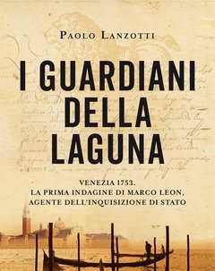 I Guardiani Della Laguna<br>Venezia 1753<br>La Prima Indagine Di Marco Leon<br>Agente Dell"Inquisizione Di Stato