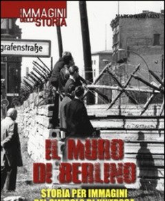 Il Muro Di Berlino<br>Storia Per Immagini Del Simbolo Di Un"epoca