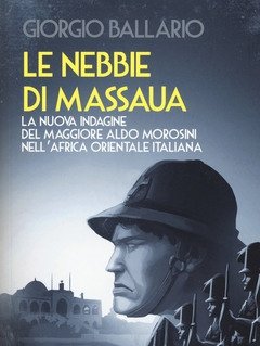 Le Nebbie Di Massaua<br>La Nuova Indagine Del Maggiore Aldo Morosini Nell"Africa Orientale Italiana