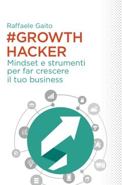 Growth Hacker<br>Mindset E Strumenti Per Far Crescere Il Tuo Business