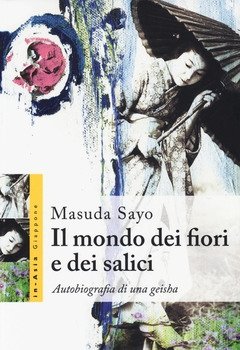 Il Mondo Dei Fiori E Dei Salici<br>Autobiografia Di Una Geisha