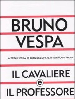 Il Cavaliere E Il Professore<br>La Scommessa Di Berlusconi<br>Il Ritorno Di Prodi