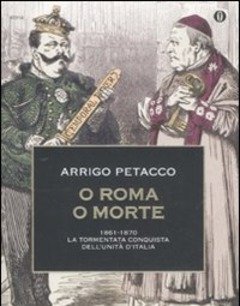 O Roma O Morte<br>1861-1870 La Tormentata Conquista Dell"unità D"Italia