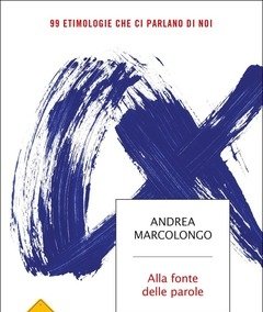 Alla Fonte Delle Parole<br>99 Etimologie Che Ci Parlano Di Noi