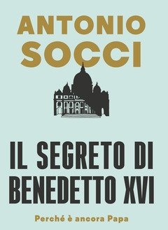 Il Segreto Di Benedetto XVI<br>Perché è Ancora Papa