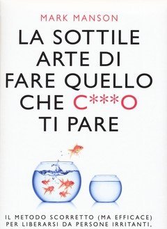 La Sottile Arte Di Fare Quello Che C***o Ti Pare<br>Il Metodo Scorretto (ma Efficace) Per Liberarsi Da Persone Irritanti, Falsi Problemi E Rotture Di Og