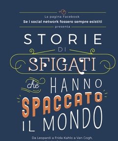 Storie Di Sfigati Che Hanno Spaccato Il Mondo<br>Da Leopardi A Frida Kahlo A Van Gogh, Vite Rivedute E Scorrette Di 20 Personaggi Che Hanno Fatto La Sto