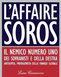 L" Affaire Soros<br>Il Nemico Numero Uno Dei Sovranisti E Della Destra Antisemita, Protagonista Della Finanza Globale
