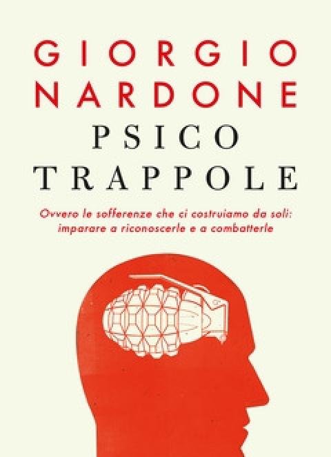 Psicotrappole Ovvero Le Sofferenze Che Ci Costruiamo Da Soli Imparare A Riconoscerle E A Combatterle