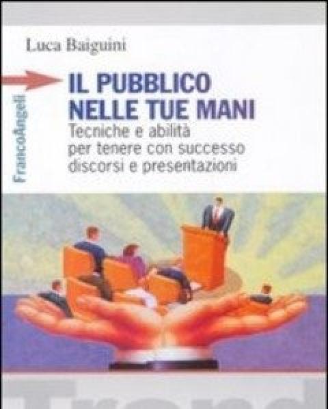 Il Pubblico Nelle Tue Mani<br>Tecniche E Abilità Per Tenere Con Successo Discorsi E Presentazioni