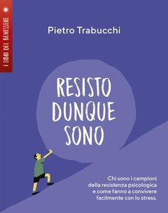 Resisto Dunque Sono<br>Chi Sono I Campioni Della Resistenza Psicologica E Come Fanno A Convivere Felicemente Con Lo Stress