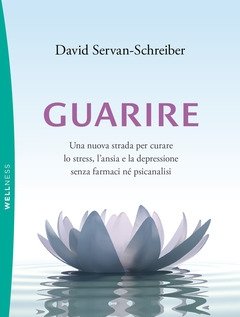 Guarire<br>Una Nuova Strada Per Curare Lo Stress, L"ansia E La Depressione Senza Farmaci Né Psicanalisi