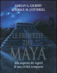 Le Profezie Dei Maya<br>Alla Scoperta Dei Segreti Di Una Civiltà Scomparsa