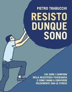 Resisto Dunque Sono<br>Chi Sono I Campioni Della Resistenza Psicologica E Come Fanno A Convivere Felicemente Con Lo Stress