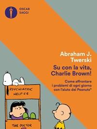 Su Con La Vita, Charlie Brown! Come Affrontare I Problemi Di Ogni Giorno Con Laiuto Dei Peanuts