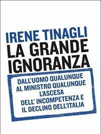 La Grande Ignoranza<br>Dalluomo Qualunque Al Ministro Qualunque, Lascesa Dellincompetenza E Il Declino DellItalia