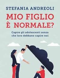 Mio Figlio è Normale? Capire Gli Adolescenti Senza Che Loro Debbano Capire Noi