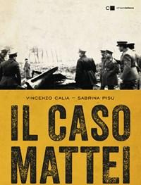 Il Caso Mattei<br>Le Prove Dell"omicidio Del Presidente Dell"Eni Dopo Bugie, Depistaggi E Manipolazioni Della Verità