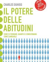 Il Potere Delle Abitudini<br>Come Si Formano, Quanto Ci Condizionano, Come Cambiarle