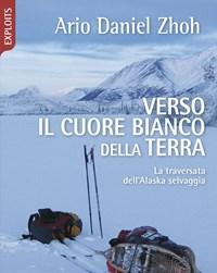 Verso Il Cuore Bianco Della Terra<br>La Traversata DellAlaska Selvaggia