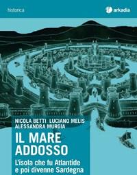 Il Mare Addosso<br>Lisola Che Fu Atlantide E Poi Divenne Sardegna