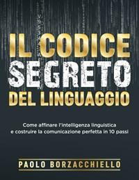 Il Codice Segreto Del Linguaggio<br>Come Affinare Lintelligenza Linguistica E Costruire La Comunicazione Perfetta In 10 Passi