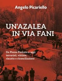 Un Azalea In Via Fani<br>Da Piazza Fontana A Oggi Terroristi, Vittime, Riscatto E Riconciliazione