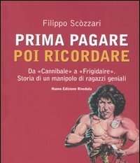 Prima Pagare Poi Ricordare<br>Da «Cannibale» A «Frigidaire»<br>Storia Di Un Manipolo Di Ragazzi Geniali