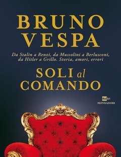 Soli Al Comando<br>Da Stalin A Renzi, Da Mussolini A Berlusconi, Da Hitler A Grillo<br>Storia, Amori, Errori