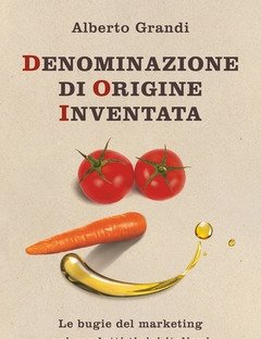 Denominazione Di Origine Inventata<br>Le Bugie Del Marketing Sui Prodotti Tipici Italiani