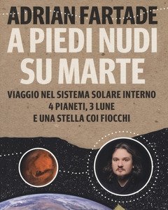 A Piedi Nudi Su Marte<br>Viaggio Nel Sistema Solare Interno 4 Pianeti, 3 Lune E Una Stella Coi Fiocchi