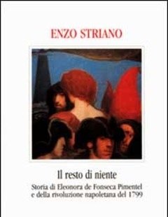 Il Resto Di Niente<br>Storia Di Eleonora De Fonseca Pimentel E Della Rivoluzione Napoletana Del 1799