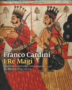 I Re Magi<br>Leggenda Cristiana E Mito Pagano Tra Oriente E Occidente