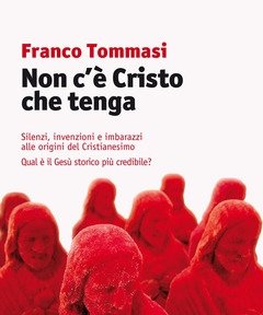 Non C"è Cristo Che Tenga<br>Silenzi, Invenzioni E Imbarazzi Alle Origini Del Cristianesimo<br>Qual è Il Gesù Storico Più Credibile?