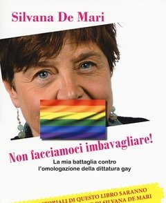 Non Facciamoci Imbavagliare! La Mia Battaglia Contro L"omologazione Della Dittatura Gay