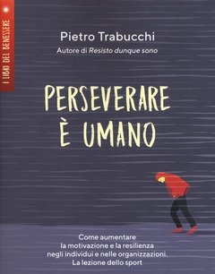 Perseverare è Umano<br>Come Aumentare La Motivazione E La Resilienza Negli Individui E Nelle Organizzazioni<br>La Lezione Dello Sport