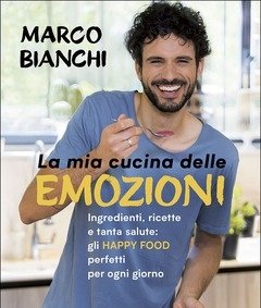 La Mia Cucina Delle Emozioni<br>Ingredienti, Ricette E Tanta Salute Gli Happy Food Perfetti Per Ogni Giorno