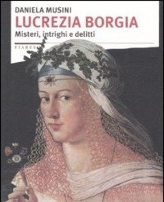 Lucrezia Borgia<br>Misteri, Intrighi E Delitti