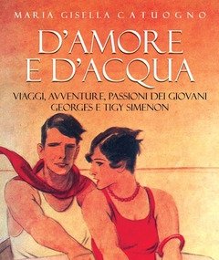 D"amore E D"acqua<br>Viaggi, Avventure, Passioni Dei Giovani Georges E Tigy Simenon