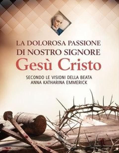 La Dolorosa Passione Di Nostro Signore Gesù Cristo<br>Secondo Le Visioni Della Beata Anna Katharina Emmerick