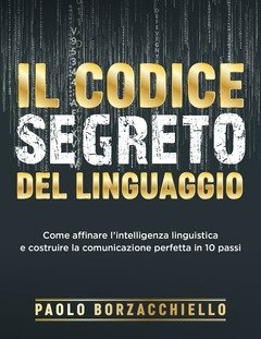 Il Codice Segreto Del Linguaggio<br>Come Affinare L"intelligenza Linguistica E Costruire La Comunicazione Perfetta In 10 Passi