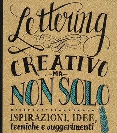 Lettering Creativo Ma Non Solo<br>Ispirazioni, Idee, Tecniche E Suggerimenti Per Trasformare Le Tue Scritte In Bellissime Opere D"arte