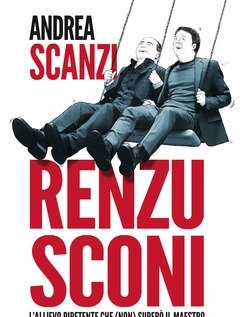 Renzusconi<br>L"allievo Ripetente Che (non) Superò Il Maestro