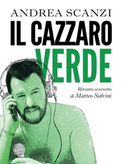 Il Cazzaro Verde<br>Ritratto Scorretto Di Matteo Salvini