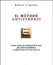 Il Metodo Antistronzi<br>Come Creare Un Ambiente Di Lavoro Più Civile E Produttivo O Sopravvivere Se Il Tuo Non Lo è