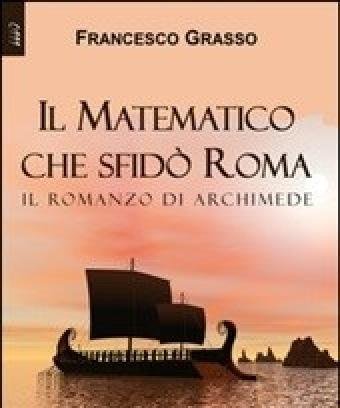 Il Matematico Che Sfidò Roma<br>Il Romanzo Di Archimede