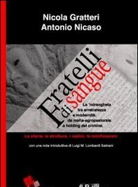 Fratelli Di Sangue<br>La "ndrangheta Tra Arretratezza E Modernità: Da Mafia Agro-pastorale A Holding Del Crimine<br>La Storia, La Struttura, I Codici, Le 